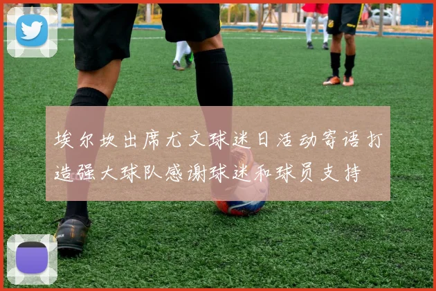 埃尔坎出席尤文球迷日活动寄语打造强大球队感谢球迷和球员支持