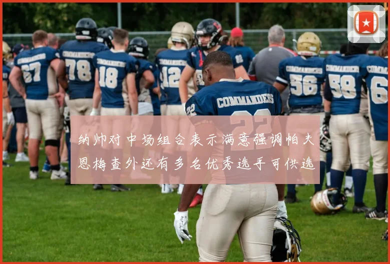纳帅对中场组合表示满意强调帕夫恩梅查外还有多名优秀选手可供选择