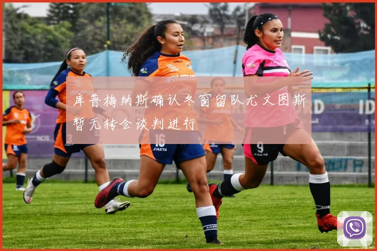 库普梅纳斯确认冬窗留队尤文图斯暂无转会谈判进行