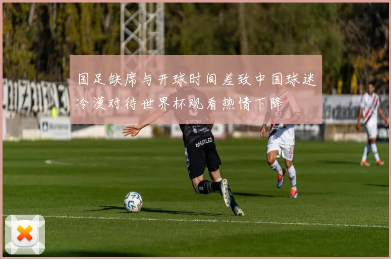 国足缺席与开球时间差致中国球迷冷漠对待世界杯观看热情下降