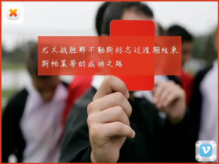 尤文战胜那不勒斯标志过渡期结束斯帕莱蒂的成功之路