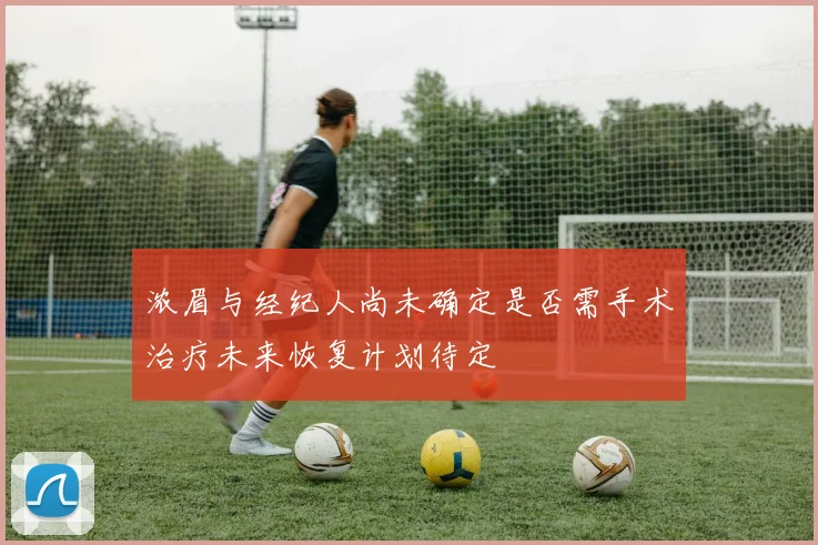 浓眉与经纪人尚未确定是否需手术治疗未来恢复计划待定