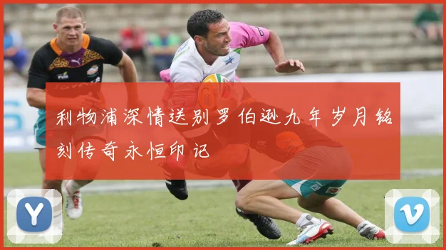 利物浦深情送别罗伯逊九年岁月铭刻传奇永恒印记