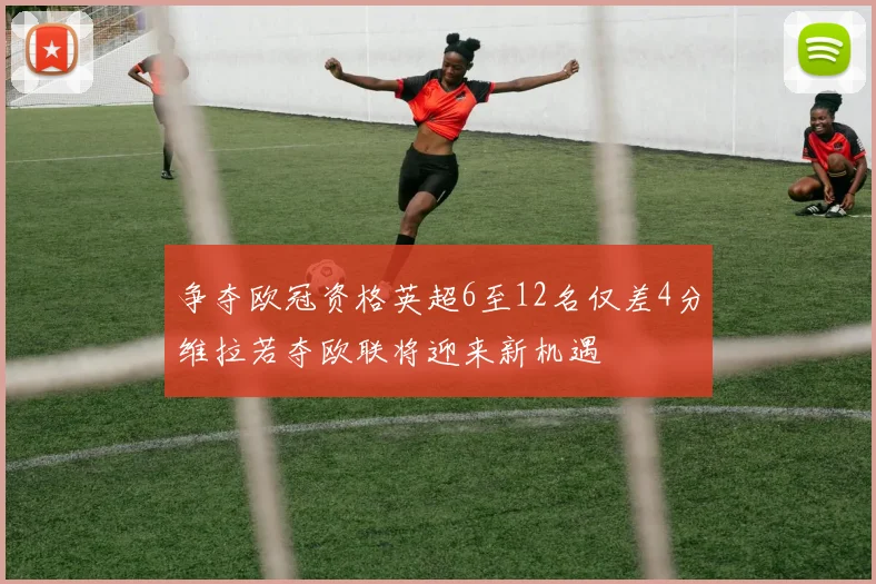 争夺欧冠资格英超6至12名仅差4分维拉若夺欧联将迎来新机遇