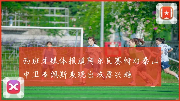 西班牙媒体报道阿尔瓦赛特对泰山中卫洛佩斯表现出浓厚兴趣