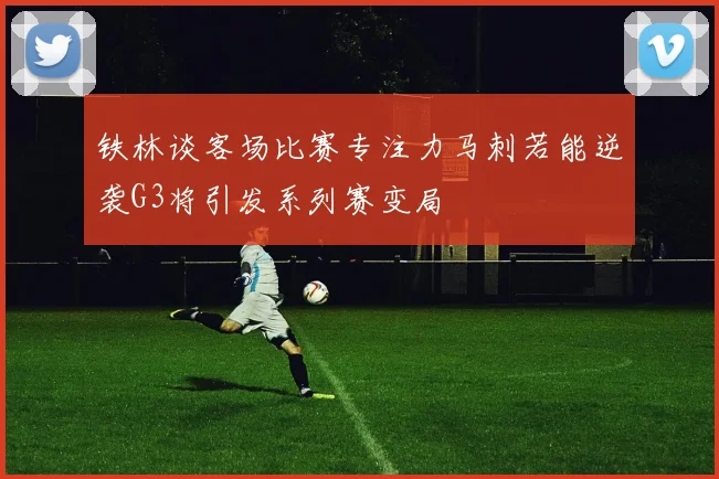 铁林谈客场比赛专注力马刺若能逆袭G3将引发系列赛变局
