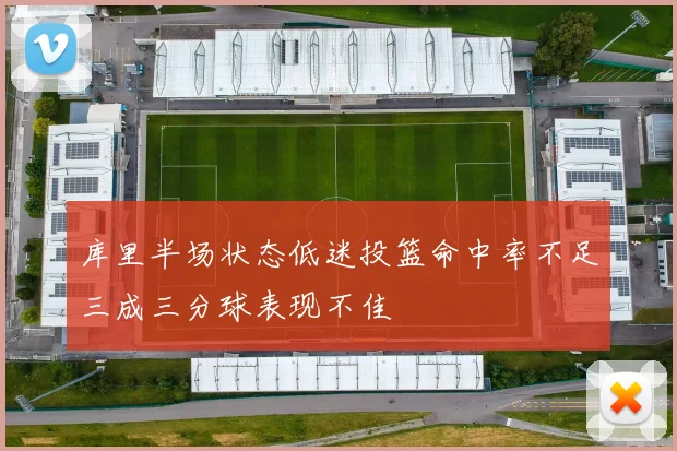 库里半场状态低迷投篮命中率不足三成三分球表现不佳