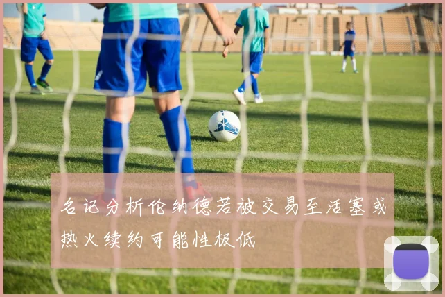 名记分析伦纳德若被交易至活塞或热火续约可能性极低